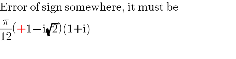 Error of sign somewhere, it must be  (π/(12))(+1−i(√2))(1+i)  