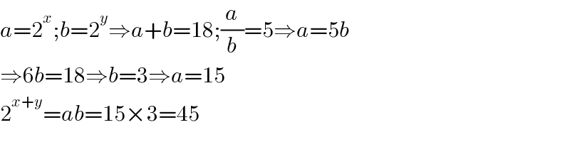a=2^x ;b=2^y ⇒a+b=18;(a/b)=5⇒a=5b  ⇒6b=18⇒b=3⇒a=15  2^(x+y) =ab=15×3=45  