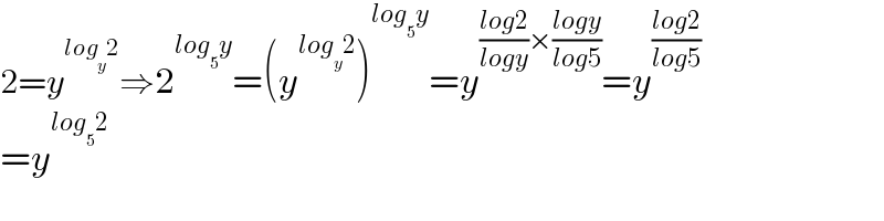 2=y^(log_y 2) ⇒2^(log_5 y) =(y^(log_y 2) )^(log_5 y) =y^(((log2)/(logy))×((logy)/(log5))) =y^((log2)/(log5))   =y^(log_5 2)   