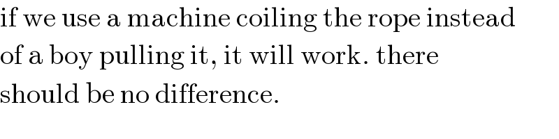 if we use a machine coiling the rope instead  of a boy pulling it, it will work. there  should be no difference.  
