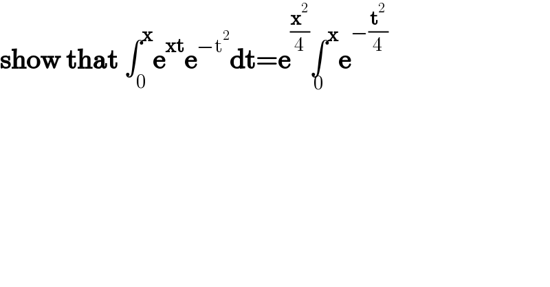 show that ∫_0 ^x e^(xt) e^(−t^2 ) dt=e^(x^2 /4) ∫^x _0 e^(−(t^2 /4))     