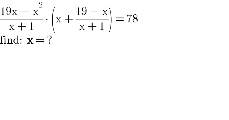 ((19x − x^2 )/(x + 1)) ∙ (x + ((19 − x)/(x + 1))) = 78  find:  x = ?  