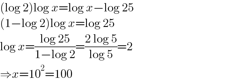 (log 2)log x=log x−log 25  (1−log 2)log x=log 25  log x=((log 25)/(1−log 2))=((2 log 5)/(log 5))=2   ⇒x=10^2 =100  