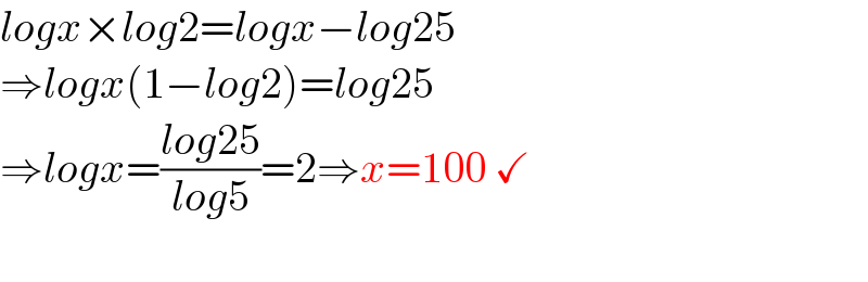 logx×log2=logx−log25  ⇒logx(1−log2)=log25  ⇒logx=((log25)/(log5))=2⇒x=100 ✓    