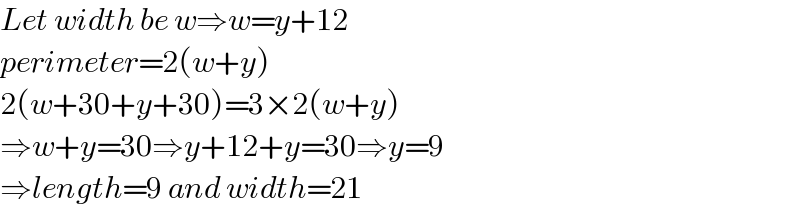 Let width be w⇒w=y+12  perimeter=2(w+y)  2(w+30+y+30)=3×2(w+y)  ⇒w+y=30⇒y+12+y=30⇒y=9  ⇒length=9 and width=21  