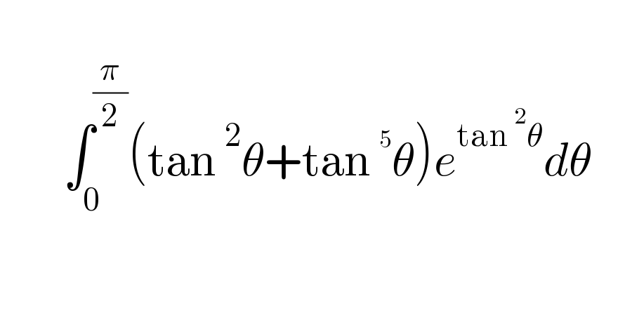            ∫_0 ^(π/2) (tan^2 θ+tan^5 θ)e^(tan^2 θ) dθ      