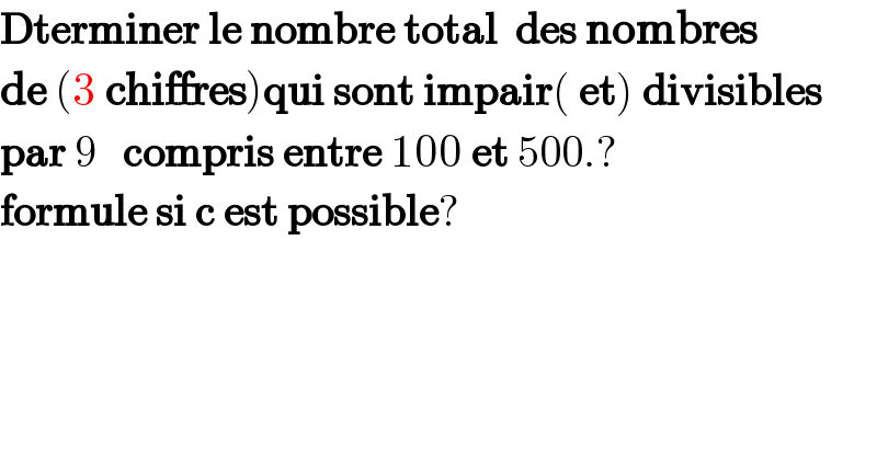 Dterminer le nombre total  des nombres   de (3 chiffres)qui sont impair( et) divisibles   par 9   compris entre 100 et 500.?  formule si c est possible?    