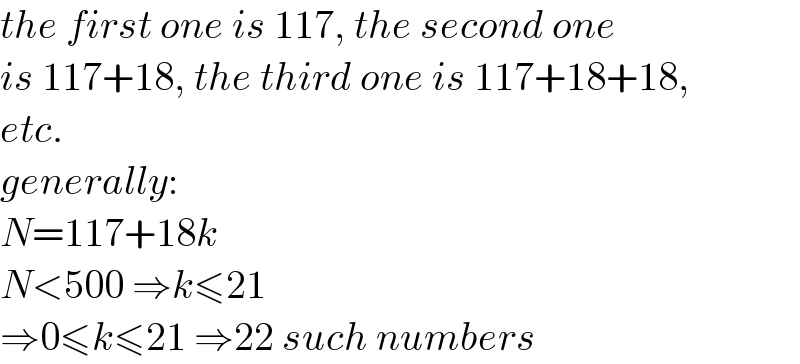 the first one is 117, the second one  is 117+18, the third one is 117+18+18,  etc.   generally:  N=117+18k  N<500 ⇒k≤21  ⇒0≤k≤21 ⇒22 such numbers  