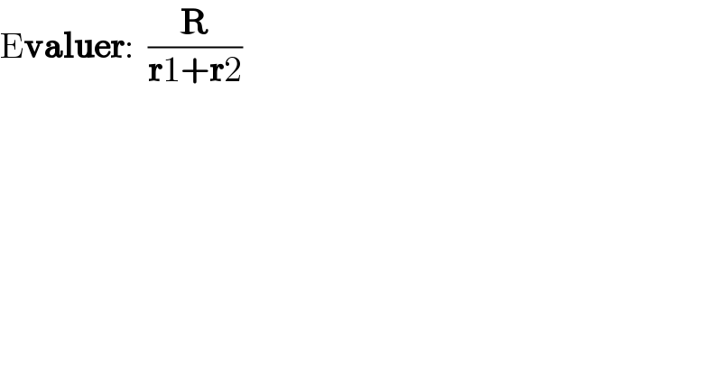 Evaluer:  (R/(r1+r2))  