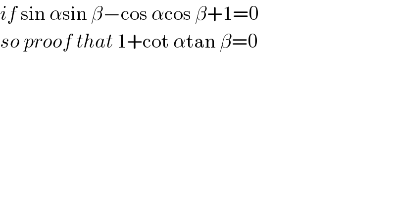 if sin αsin β−cos αcos β+1=0   so proof that 1+cot αtan β=0  