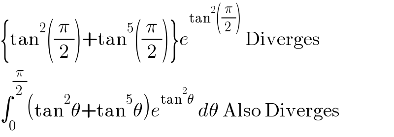 {tan^2 ((π/2))+tan^5 ((π/2))}e^(tan^2 ((π/2)))  Diverges  ∫_0 ^(π/2) (tan^2 θ+tan^5 θ)e^(tan^2 θ)  dθ Also Diverges  