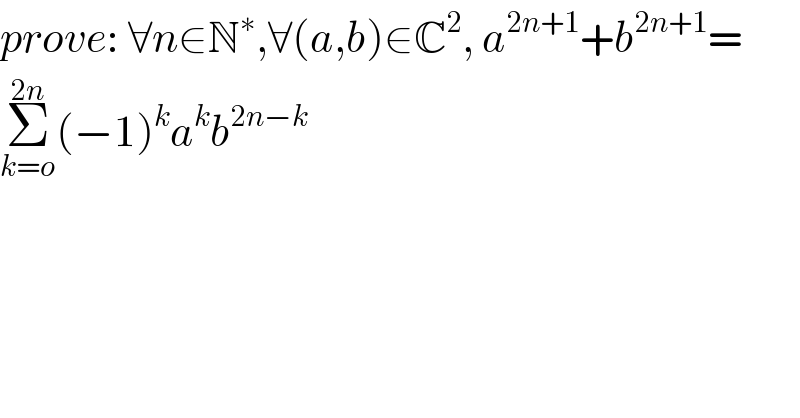 prove: ∀n∈N^∗ ,∀(a,b)∈C^2 , a^(2n+1) +b^(2n+1) =  Σ_(k=o) ^(2n) (−1)^k a^k b^(2n−k)   