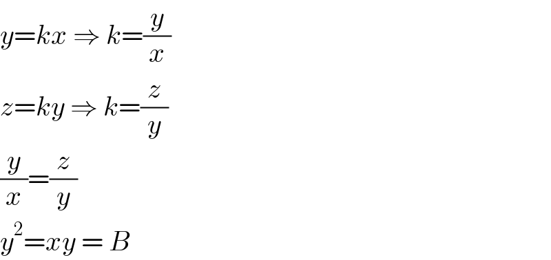 y=kx ⇒ k=(y/x)  z=ky ⇒ k=(z/y)  (y/x)=(z/y)  y^2 =xy = B  