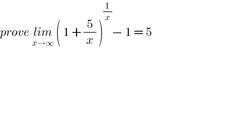 prove lim_(x→∞)  ( 1 + (5/x) )^(1/x) − 1 = 5   