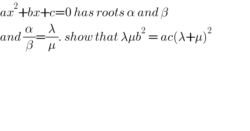 ax^2 +bx+c=0 has roots α and β  and (α/β)=(λ/μ). show that λμb^2  = ac(λ+μ)^2   