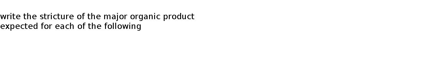   write the stricture of the major organic product expected for each of the following  