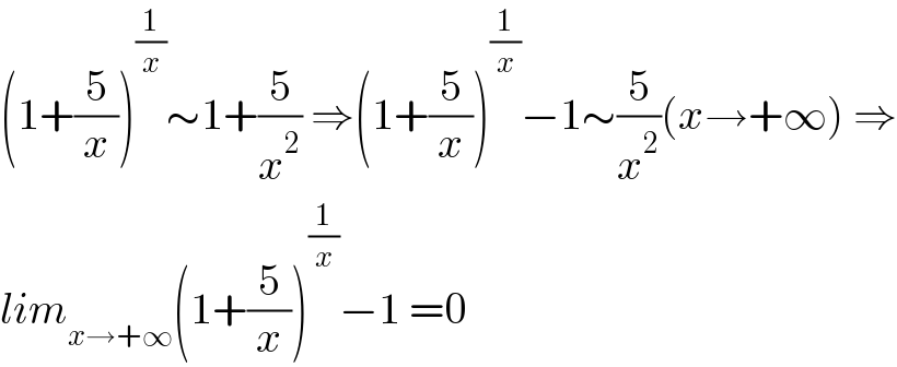 (1+(5/x))^(1/x) ∼1+(5/x^2 ) ⇒(1+(5/x))^(1/x) −1∼(5/x^2 )(x→+∞) ⇒  lim_(x→+∞) (1+(5/x))^(1/x) −1 =0  