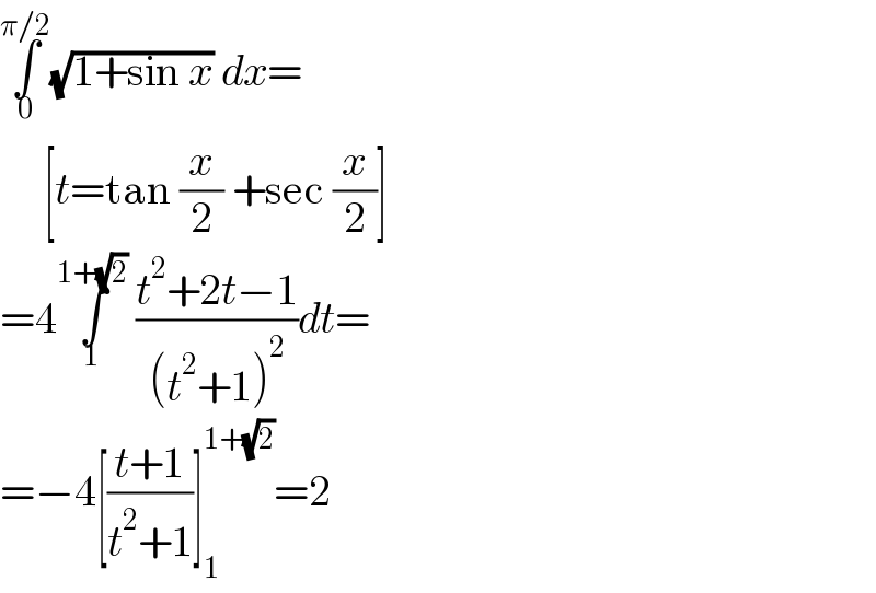 ∫_0 ^(π/2) (√(1+sin x)) dx=       [t=tan (x/2) +sec (x/2)]  =4∫_1 ^(1+(√2))  ((t^2 +2t−1)/((t^2 +1)^2 ))dt=  =−4[((t+1)/(t^2 +1))]_1 ^(1+(√2)) =2  