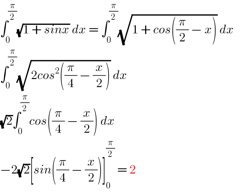 ∫_0 ^(π/2) (√(1 + sinx)) dx = ∫_0 ^(π/2) (√(1 + cos((π/2) − x))) dx  ∫_0 ^(π/2) (√(2cos^2 ((π/4) − (x/2)))) dx  (√2)∫_0 ^(π/2) cos((π/4) − (x/2)) dx  −2(√2)[sin((π/4) − (x/2))]_0 ^(π/2)  = 2  