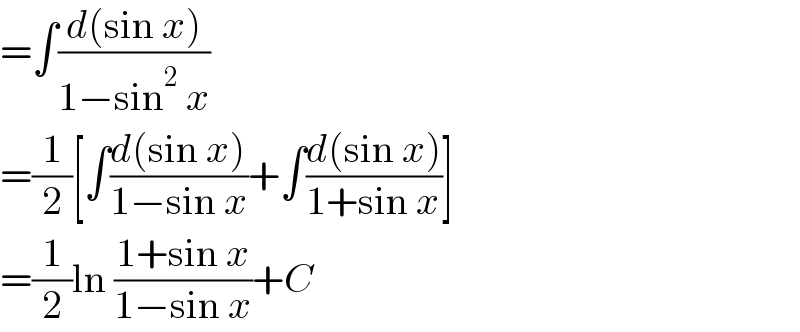 =∫((d(sin x))/(1−sin^2  x))  =(1/2)[∫((d(sin x))/(1−sin x))+∫((d(sin x))/(1+sin x))]  =(1/2)ln ((1+sin x)/(1−sin x))+C  