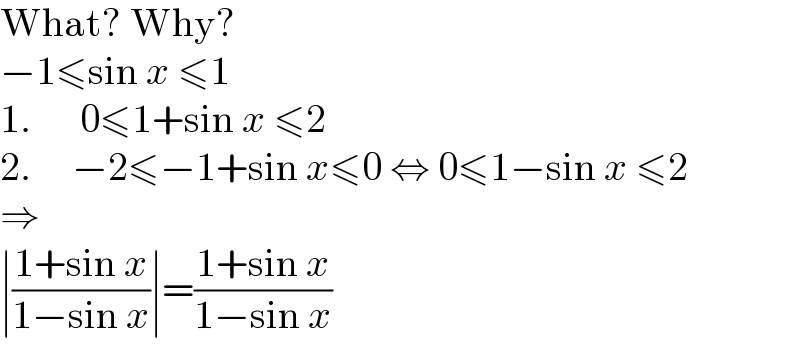 What? Why?  −1≤sin x ≤1  1.      0≤1+sin x ≤2  2.     −2≤−1+sin x≤0 ⇔ 0≤1−sin x ≤2  ⇒  ∣((1+sin x)/(1−sin x))∣=((1+sin x)/(1−sin x))  