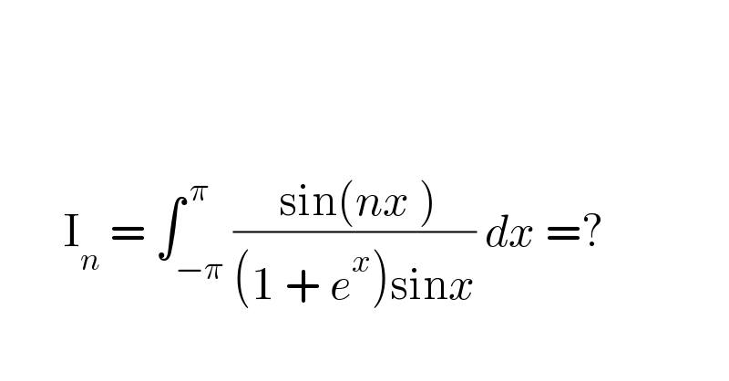                       I_n  = ∫_(−π) ^( π) (( sin(nx ))/((1 + e^x )sinx)) dx =?                   