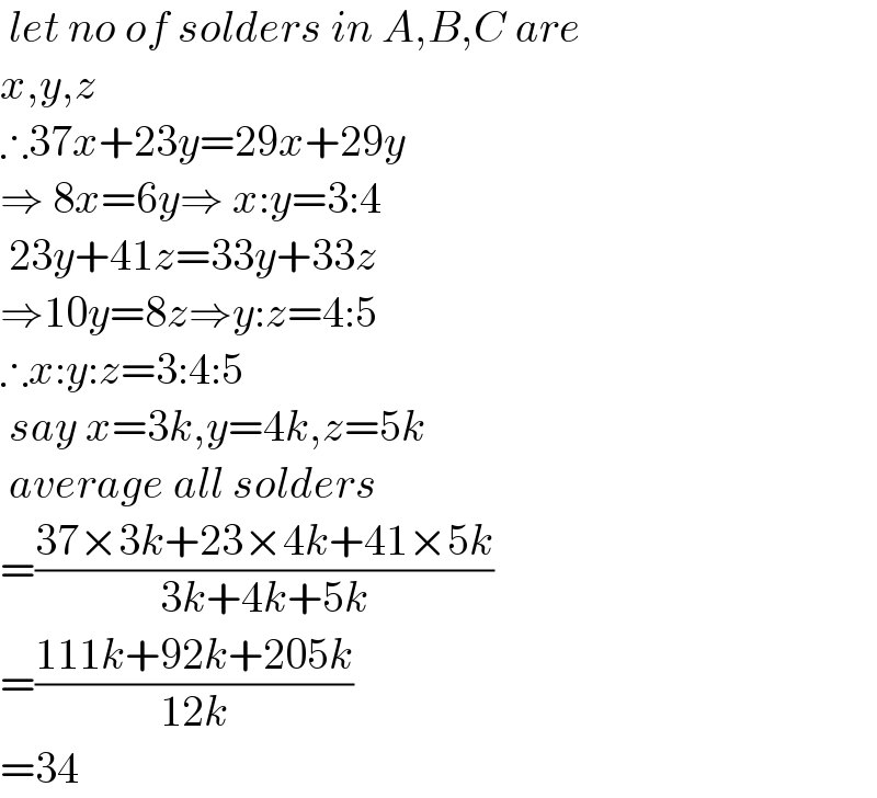  let no of solders in A,B,C are  x,y,z  ∴37x+23y=29x+29y  ⇒ 8x=6y⇒ x:y=3:4   23y+41z=33y+33z  ⇒10y=8z⇒y:z=4:5  ∴x:y:z=3:4:5   say x=3k,y=4k,z=5k   average all solders  =((37×3k+23×4k+41×5k)/(3k+4k+5k))  =((111k+92k+205k)/(12k))  =34  