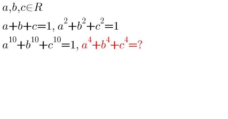  a,b,c∈R   a+b+c=1, a^2 +b^2 +c^2 =1   a^(10) +b^(10) +c^(10) =1, a^4 +b^4 +c^4 =?  