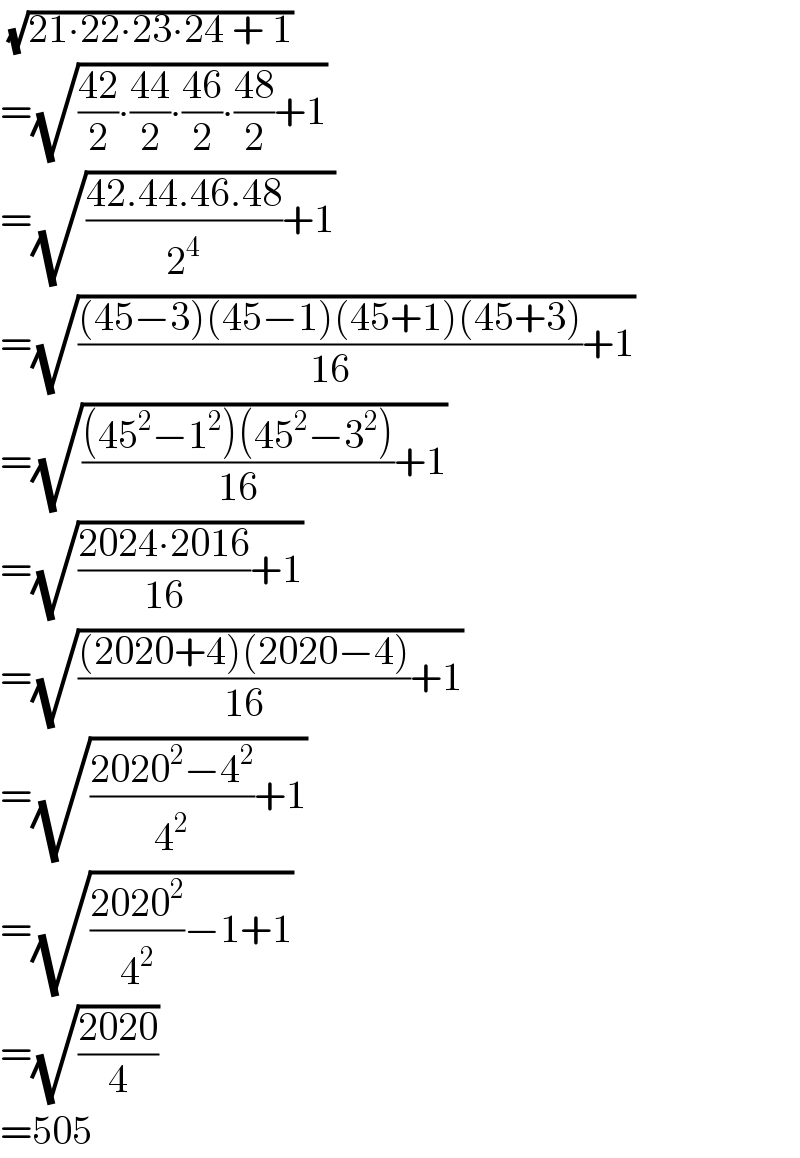  (√(21∙22∙23∙24 + 1))  =(√(((42)/2)∙((44)/2)∙((46)/2)∙((48)/2)+1))  =(√(((42.44.46.48)/2^4 )+1))   =(√((((45−3)(45−1)(45+1)(45+3))/(16))+1))   =(√((((45^2 −1^2 )(45^2 −3^2 ))/(16))+1))  =(√(((2024∙2016)/(16))+1))   =(√((((2020+4)(2020−4))/(16))+1))  =(√(((2020^2 −4^2 )/4^2 )+1))  =(√(((2020^2 )/4^2 )−1+1))   =(√((2020)/4))  =505  