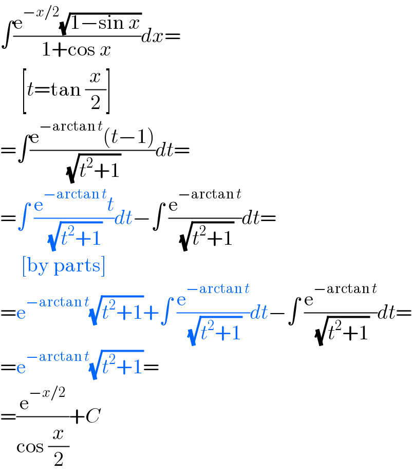 ∫((e^(−x/2) (√(1−sin x)))/(1+cos x))dx=       [t=tan (x/2)]  =∫((e^(−arctan t) (t−1))/( (√(t^2 +1))))dt=  =∫ ((e^(−arctan t) t)/( (√(t^2 +1))))dt−∫ (e^(−arctan t) /( (√(t^2 +1))))dt=       [by parts]  =e^(−arctan t) (√(t^2 +1))+∫ (e^(−arctan t) /( (√(t^2 +1))))dt−∫ (e^(−arctan t) /( (√(t^2 +1))))dt=  =e^(−arctan t) (√(t^2 +1))=  =(e^(−x/2) /(cos (x/2)))+C  