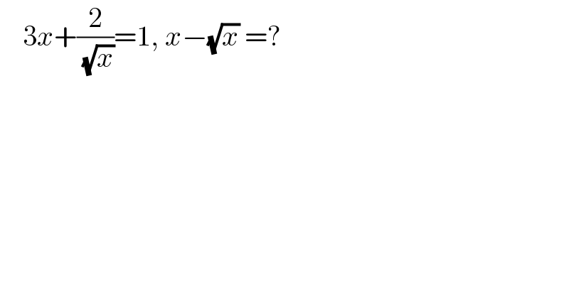     3x+(2/( (√x)))=1, x−(√x) =?      