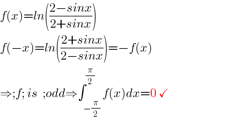 f(x)=ln(((2−sinx)/(2+sinx)))  f(−x)=ln(((2+sinx)/(2−sinx)))=−f(x)  ⇒;f; is  ;odd⇒∫_(−(π/2)) ^(π/2) f(x)dx=0 ✓    