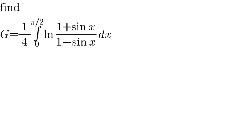 find  G=(1/4)∫_0 ^(π/2) ln ((1+sin x)/(1−sin x)) dx  