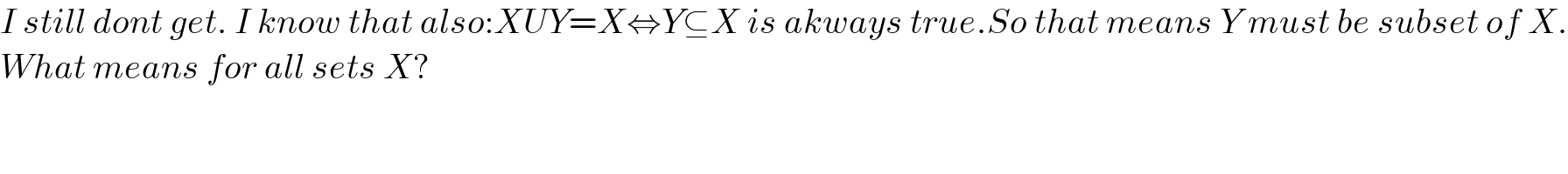 I still dont get. I know that also:XUY=X⇔Y⊆X is akways true.So that means Y must be subset of X.  What means for all sets X?  