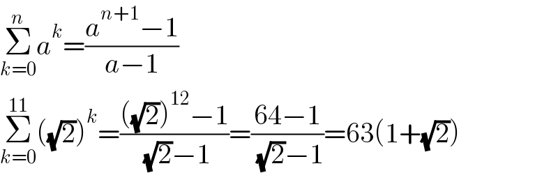 Σ_(k=0) ^n a^k =((a^(n+1) −1)/(a−1))  Σ_(k=0) ^(11) ((√2))^k =((((√2))^(12) −1)/( (√2)−1))=((64−1)/( (√2)−1))=63(1+(√2))  