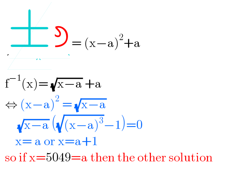    ± = (x−a)^2 +a     f^(−1) (x)= (√(x−a)) +a     ⇔ (x−a)^2  = (√(x−a))         (√(x−a)) ((√((x−a)^3 ))−1)=0        x= a or x=a+1    so if x=5049=a then the other solution       