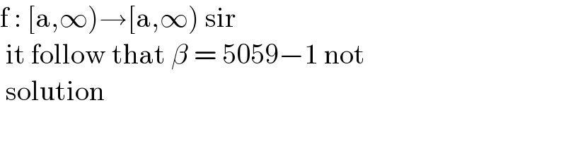 f : [a,∞)→[a,∞) sir   it follow that β = 5059−1 not   solution  