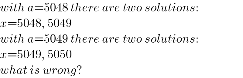 with a=5048 there are two solutions:  x=5048, 5049  with a=5049 there are two solutions:  x=5049, 5050  what is wrong?  