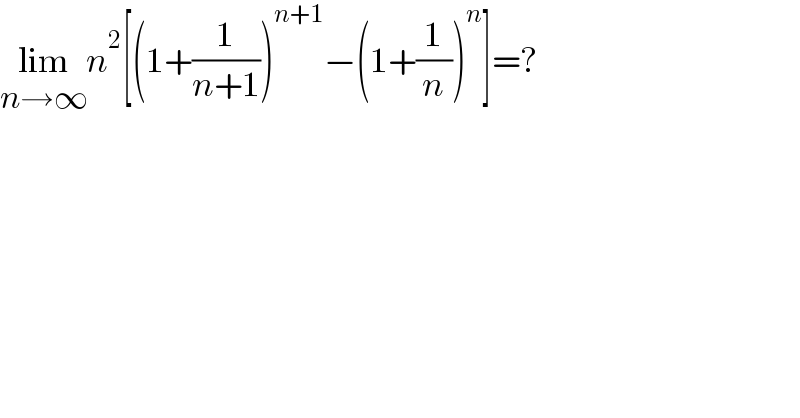 lim_(n→∞) n^2 [(1+(1/(n+1)))^(n+1) −(1+(1/n))^n ]=?  