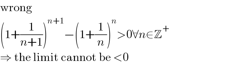 wrong  (1+(1/(n+1)))^(n+1) −(1+(1/n))^n >0∀n∈Z^+   ⇒ the limit cannot be <0  