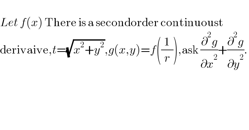   Let f(x) There is a secondorder continuoust  derivaive,t=(√(x^2 +y^2 )),g(x,y)=f((1/r)),ask (∂^2 g/∂x^2 )+(∂^2 g/∂y^2 ).  