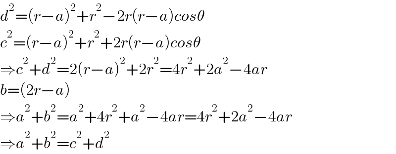 d^2 =(r−a)^2 +r^2 −2r(r−a)cosθ  c^2 =(r−a)^2 +r^2 +2r(r−a)cosθ  ⇒c^2 +d^2 =2(r−a)^2 +2r^2 =4r^2 +2a^2 −4ar  b=(2r−a)  ⇒a^2 +b^2 =a^2 +4r^2 +a^2 −4ar=4r^2 +2a^2 −4ar  ⇒a^2 +b^2 =c^2 +d^2   