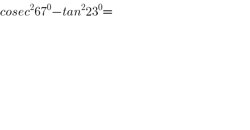 cosec^2 67^0 −tan^2 23^0 =  