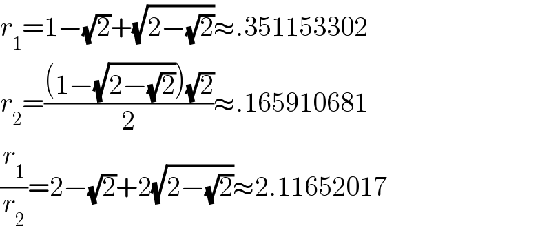 r_1 =1−(√2)+(√(2−(√2)))≈.351153302  r_2 =(((1−(√(2−(√2))))(√2))/2)≈.165910681  (r_1 /r_2 )=2−(√2)+2(√(2−(√2)))≈2.11652017  