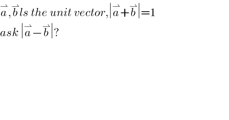 a^⇀ ,b^⇀ ls the unit vector,∣a^⇀ +b^⇀ ∣=1  ask ∣a^⇀ −b^⇀ ∣?  