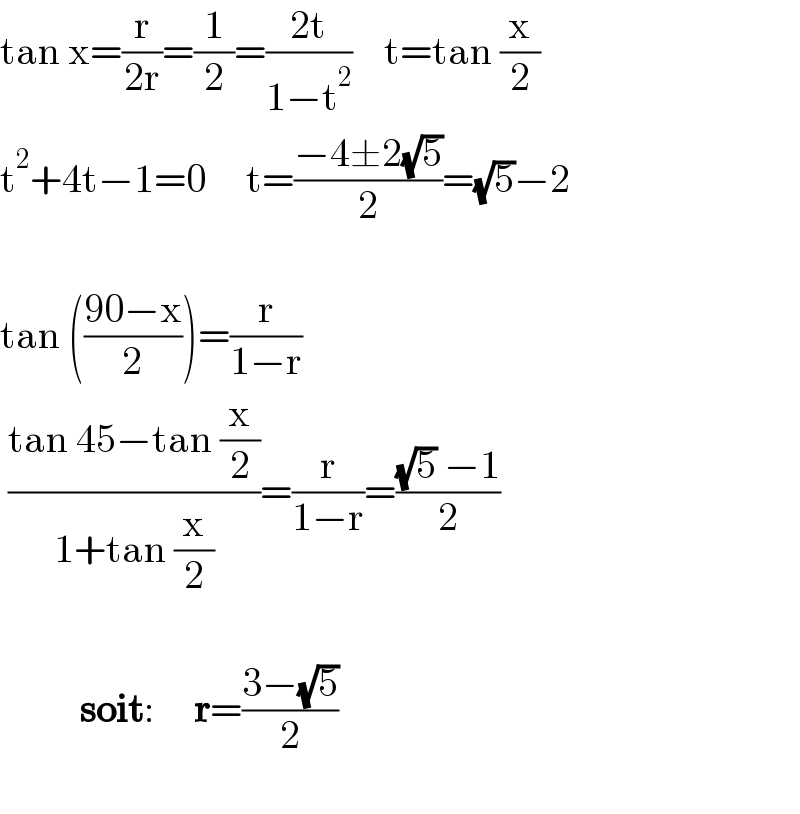 tan x=(r/(2r))=(1/2)=((2t)/(1−t^2 ))    t=tan (x/2)  t^2 +4t−1=0     t=((−4±2(√5))/2)=(√5)−2    tan (((90−x)/2))=(r/(1−r))   ((tan 45−tan (x/2))/(1+tan (x/2)))=(r/(1−r))=(((√5) −1)/2)              soit:     r=((3−(√5))/2)       