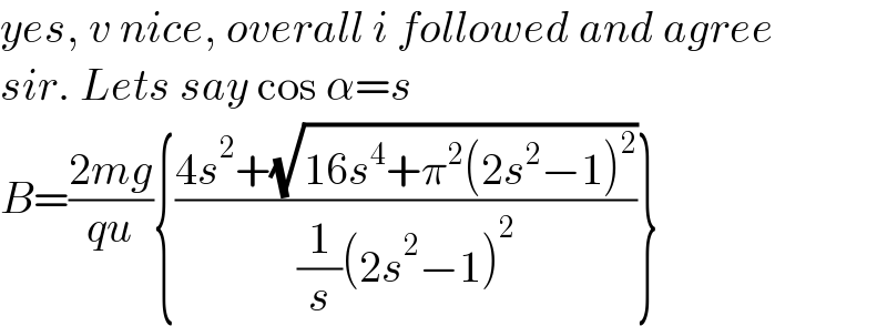 yes, v nice, overall i followed and agree  sir. Lets say cos α=s  B=((2mg)/(qu)){((4s^2 +(√(16s^4 +π^2 (2s^2 −1)^2 )))/((1/s)(2s^2 −1)^2 ))}  