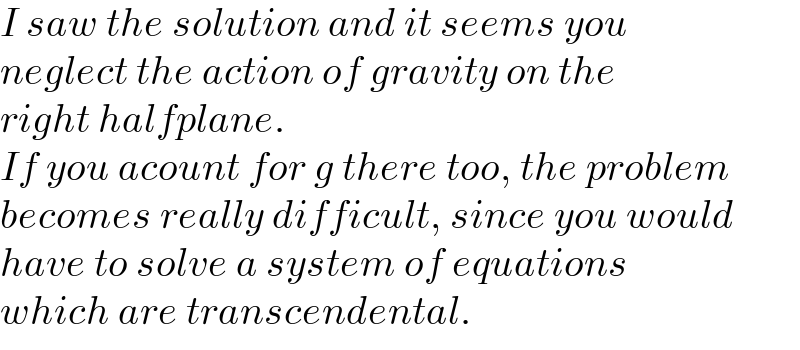 I saw the solution and it seems you   neglect the action of gravity on the  right halfplane.  If you acount for g there too, the problem  becomes really difficult, since you would  have to solve a system of equations  which are transcendental.  