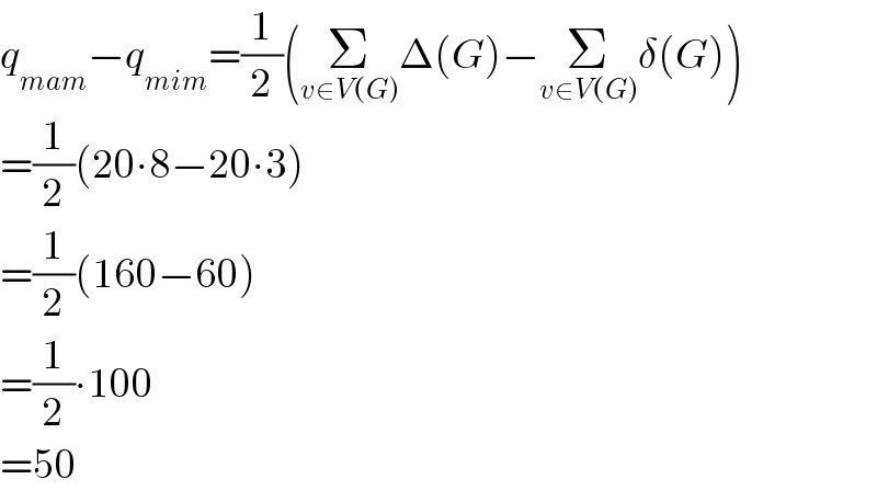 q_(mam) −q_(mim) =(1/2)(Σ_(v∈V(G)) Δ(G)−Σ_(v∈V(G)) δ(G))  =(1/2)(20∙8−20∙3)  =(1/2)(160−60)  =(1/2)∙100  =50  