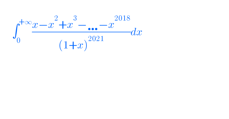          ∫_0 ^(+∞) ((x−x^2 +x^3 −…−x^(2018) )/((1+x)^(2021) ))dx  